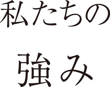 私たちの強み | Strong Point